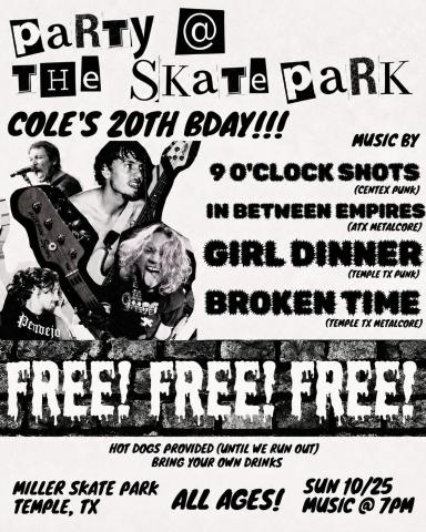 9 O'Clock Shots, In Between Empires, Girl Dinner, Broken Time Show details: Cole's 20th Birthday — Sunday, October 25, 2026, at Miller Skate Park in Temp